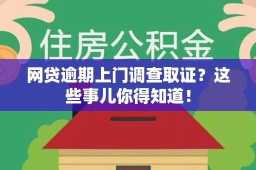 安溪网贷逾期上门调查取证？这些事儿你得知道！