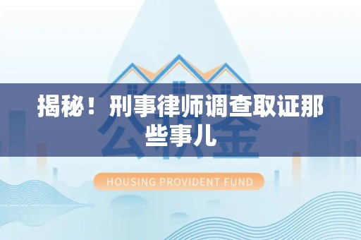 安溪揭秘！刑事律师调查取证那些事儿
