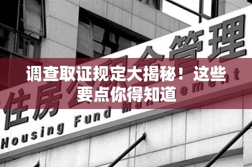 安溪调查取证规定大揭秘!这些要点你得知道 安溪调查取证规定大揭秘!这些要点你得知道