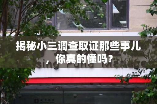 安溪揭秘小三调查取证那些事儿，你真的懂吗？