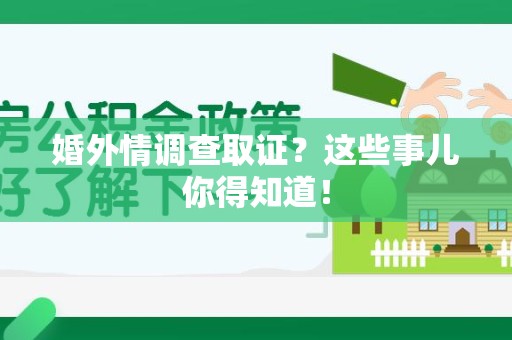 安溪婚外情调查取证？这些事儿你得知道！