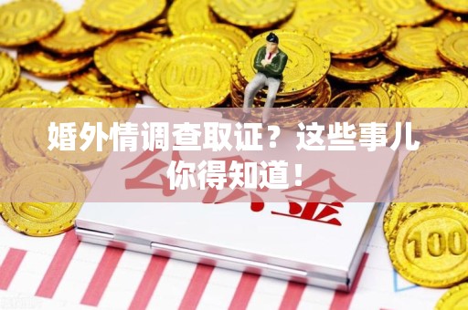 安溪婚外情调查取证？这些事儿你得知道！