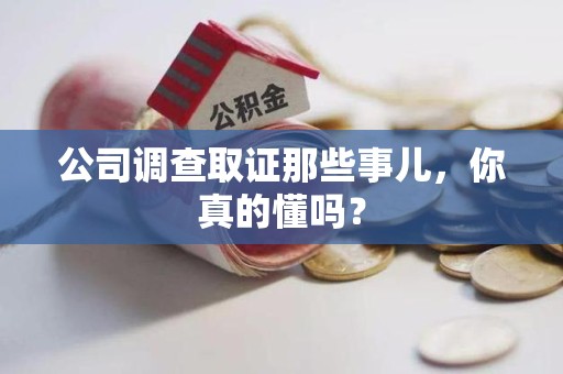 安溪公司调查取证那些事儿，你真的懂吗？