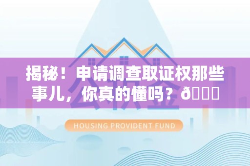 安溪揭秘！申请调查取证权那些事儿，你真的懂吗？😎