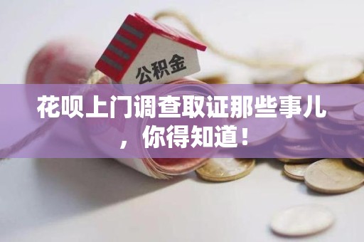 安溪花呗上门调查取证那些事儿,你得知道! 安溪花呗上门调查取证那些事儿,你得知道!