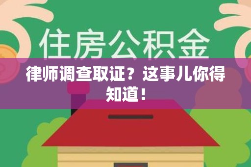 安溪律师调查取证？这事儿你得知道！