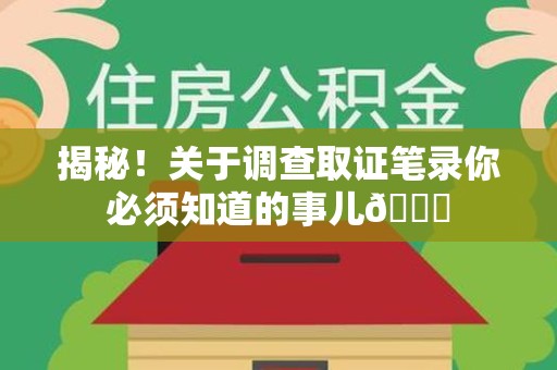 安溪揭秘！关于调查取证笔录你必须知道的事儿😎