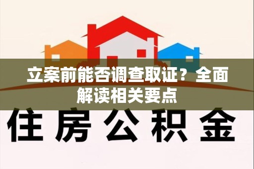 安溪立案前能否调查取证？全面解读相关要点