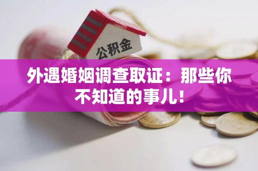 安溪外遇婚姻调查取证：那些你不知道的事儿！