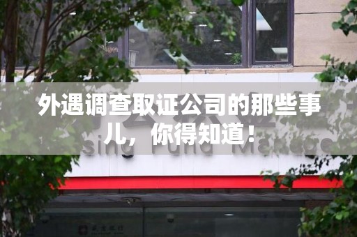 安溪外遇调查取证公司的那些事儿，你得知道！