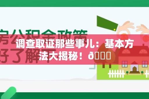 安溪调查取证那些事儿：基本方法大揭秘！😎