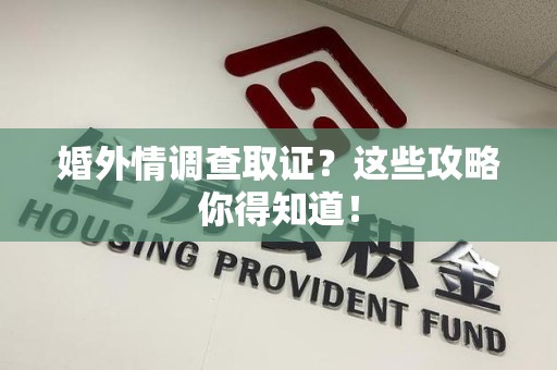 安溪婚外情调查取证？这些攻略你得知道！