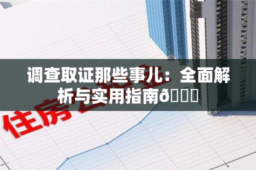 安溪调查取证那些事儿：全面解析与实用指南😎