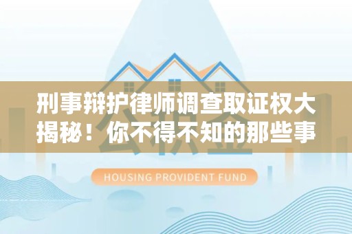 安溪刑事辩护律师调查取证权大揭秘！你不得不知的那些事儿