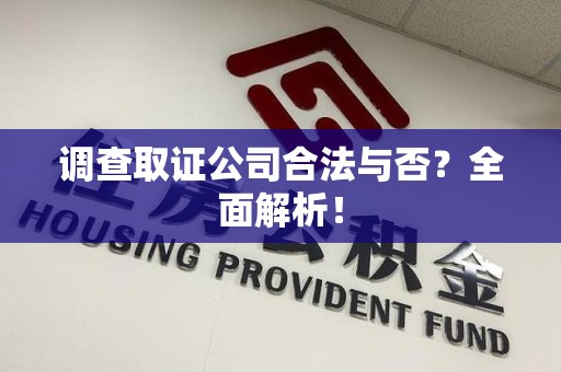安溪调查取证公司合法与否？全面解析！