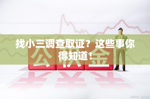 安溪找小三调查取证？这些事你得知道！