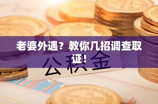 安溪老婆外遇？教你几招调查取证！