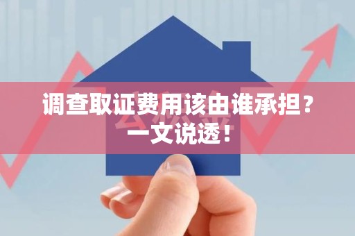 安溪调查取证费用该由谁承担？一文说透！