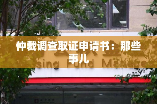 安溪仲裁调查取证申请书：那些事儿