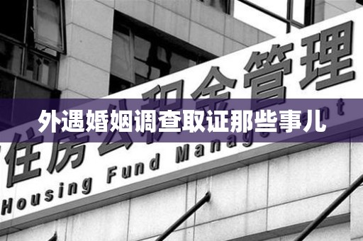 安溪外遇婚姻调查取证那些事儿