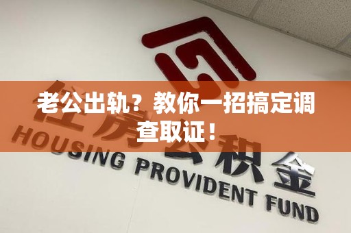 安溪老公出轨？教你一招搞定调查取证！