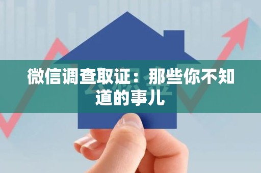安溪微信调查取证：那些你不知道的事儿