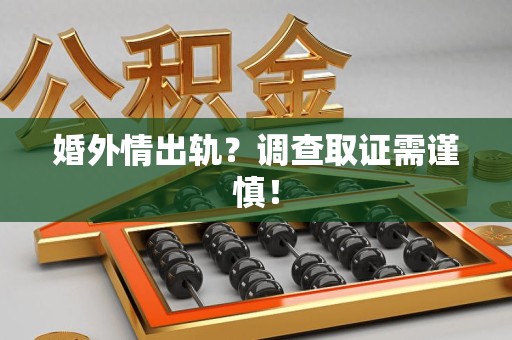 安溪婚外情出轨？调查取证需谨慎！