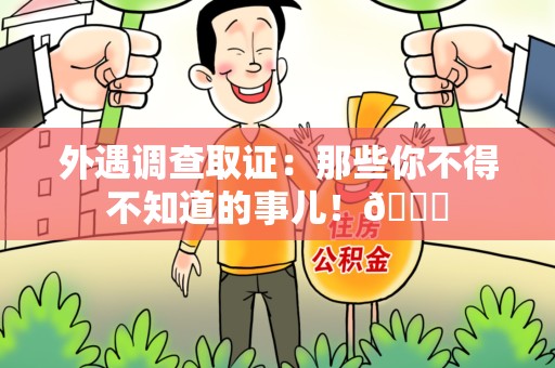 安溪外遇调查取证：那些你不得不知道的事儿！😎
