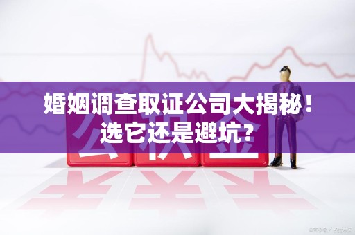 安溪婚姻调查取证公司大揭秘！选它还是避坑？