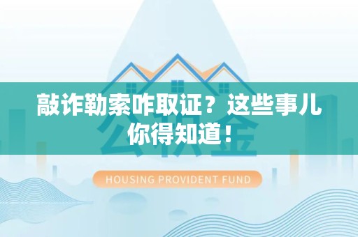 安溪敲诈勒索咋取证？这些事儿你得知道！