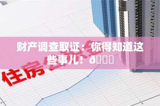 安溪财产调查取证：你得知道这些事儿！😎