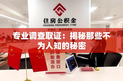 安溪专业调查取证：揭秘那些不为人知的秘密