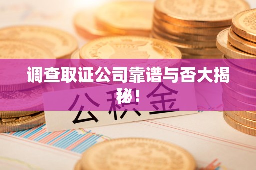 安溪调查取证公司靠谱与否大揭秘！