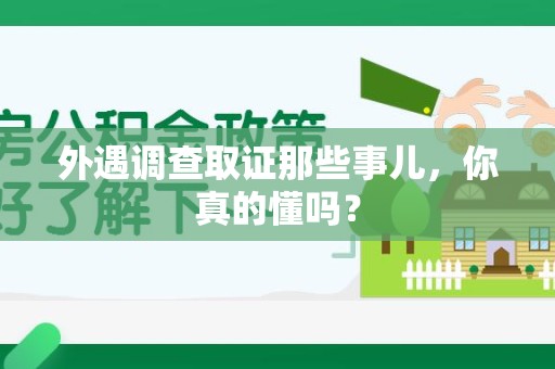 安溪外遇调查取证那些事儿，你真的懂吗？