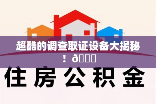安溪超酷的调查取证设备大揭秘！😎