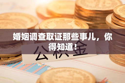 安溪婚姻调查取证那些事儿，你得知道！