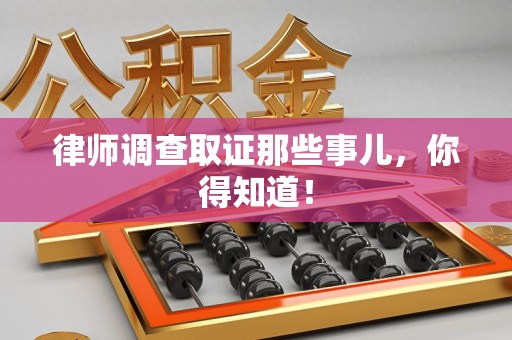 安溪律师调查取证那些事儿，你得知道！