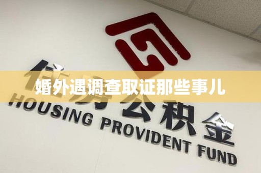 安溪婚外遇调查取证那些事儿