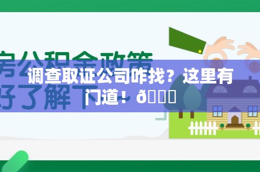 安溪调查取证公司咋找？这里有门道！😎