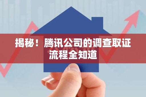 安溪揭秘！腾讯公司的调查取证流程全知道