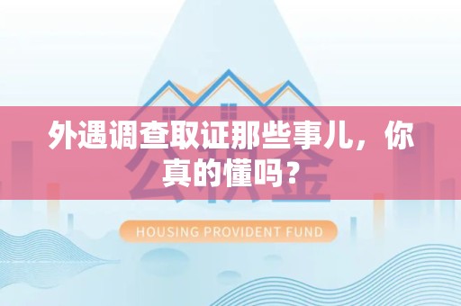 安溪外遇调查取证那些事儿，你真的懂吗？