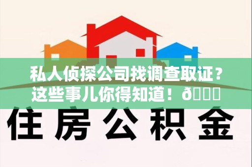 安溪私人侦探公司找调查取证？这些事儿你得知道！😎
